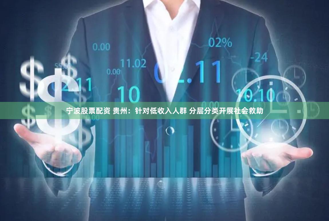 宁波股票配资 贵州：针对低收入人群 分层分类开展社会救助