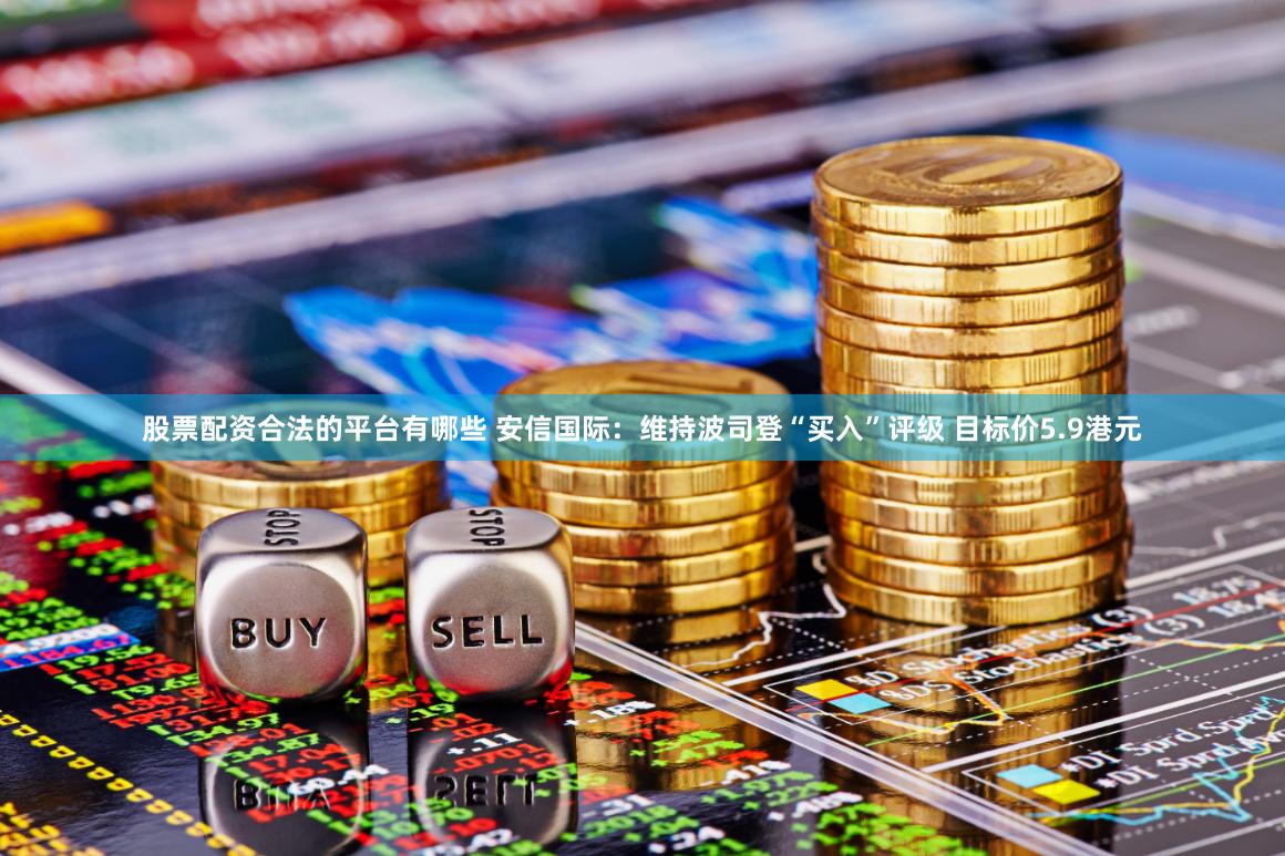 股票配资合法的平台有哪些 安信国际：维持波司登“买入”评级 目标价5.9港元