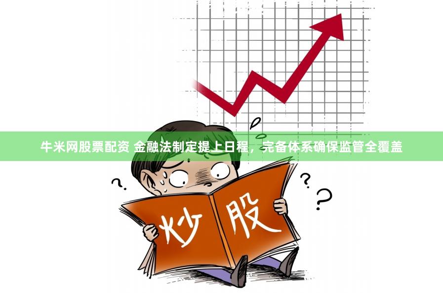 牛米网股票配资 金融法制定提上日程，完备体系确保监管全覆盖