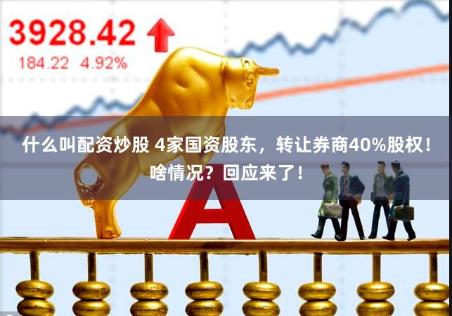 什么叫配资炒股 4家国资股东，转让券商40%股权！啥情况？回应来了！