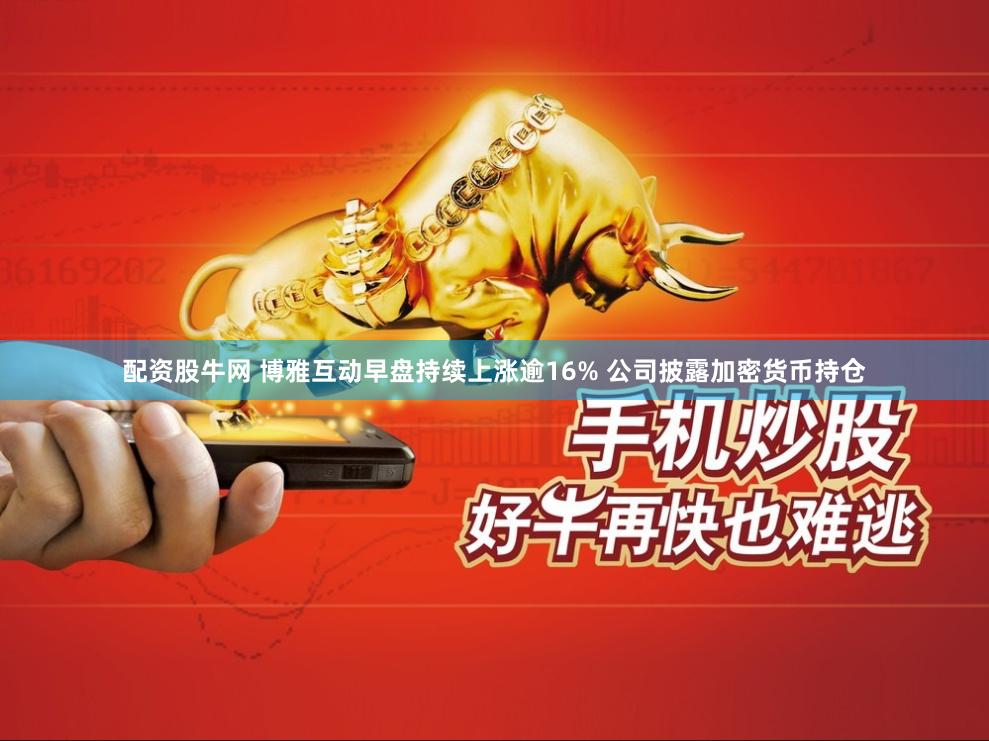 配资股牛网 博雅互动早盘持续上涨逾16% 公司披露加密货币持仓