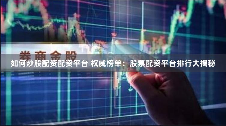 如何炒股配资配资平台 权威榜单：股票配资平台排行大揭秘